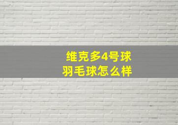 维克多4号球 羽毛球怎么样